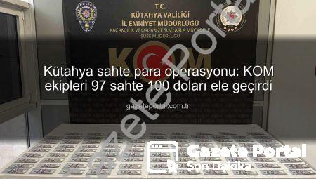 Kütahya sahte para operasyonu: KOM ekipleri 97 sahte 100 doları ele geçirdi