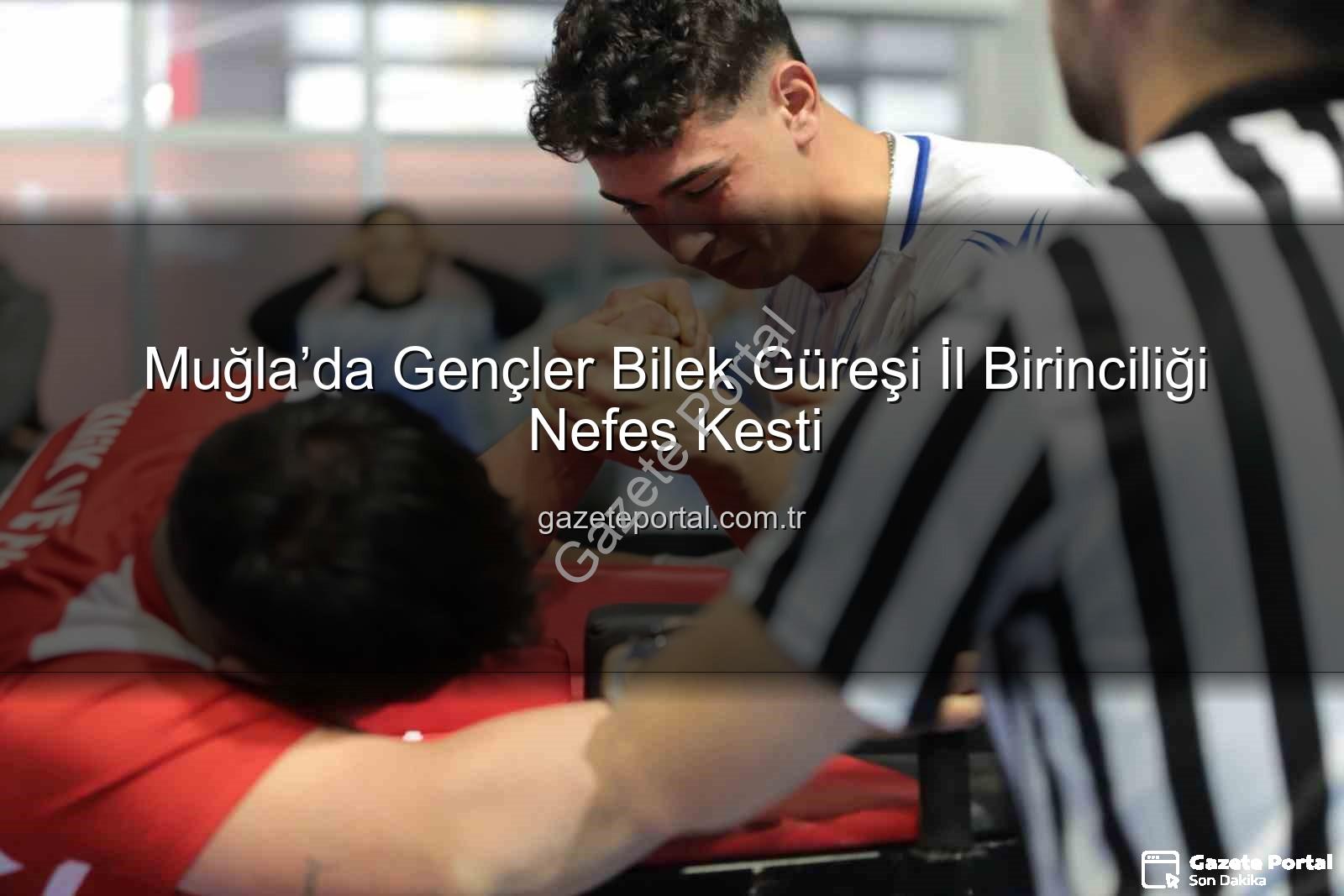 Gençler bilek güreşi - Muğla’da Gençler Bilek Güreşi İl Birinciliği Nefes Kesti