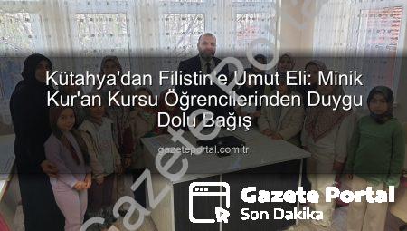 Kütahya’dan Filistin’e Umut Eli: Minik Kur’an Kursu Öğrencilerinden Duygu Dolu Bağış