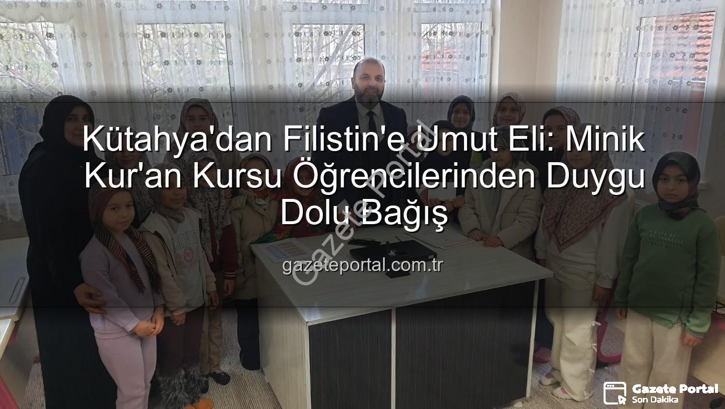 Kütahya Filistin bağış - Kütahya'dan Filistin'e Umut Eli: Minik Kur'an Kursu Öğrencilerinden Duygu Dolu Bağış