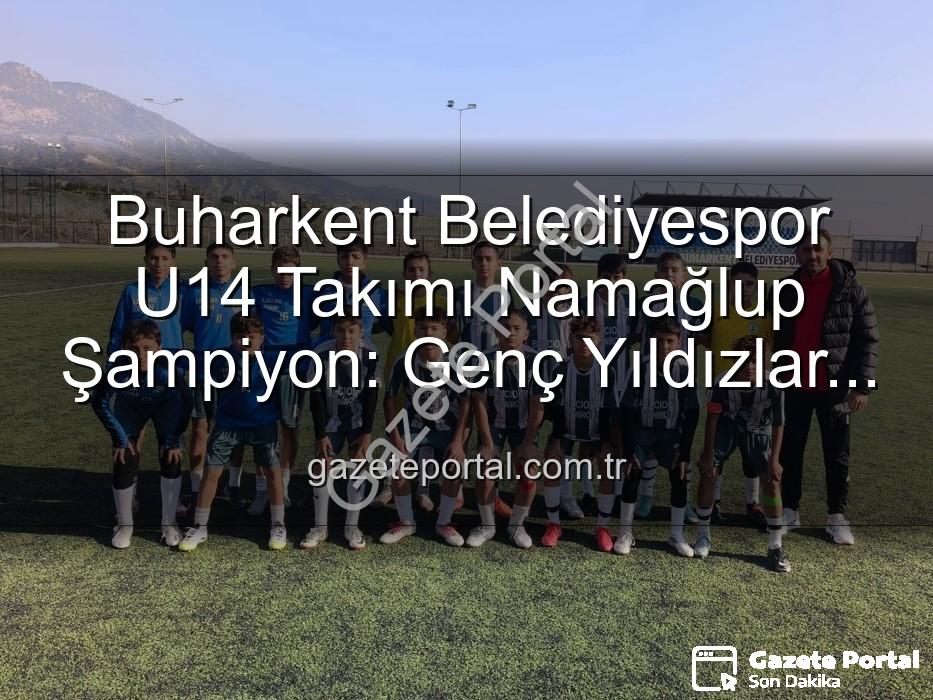 Buharkent Belediyespor U14 - Buharkent Belediyespor U14 Takımı Namağlup Şampiyon: Genç Yıldızlar Tarih Yazdı!
