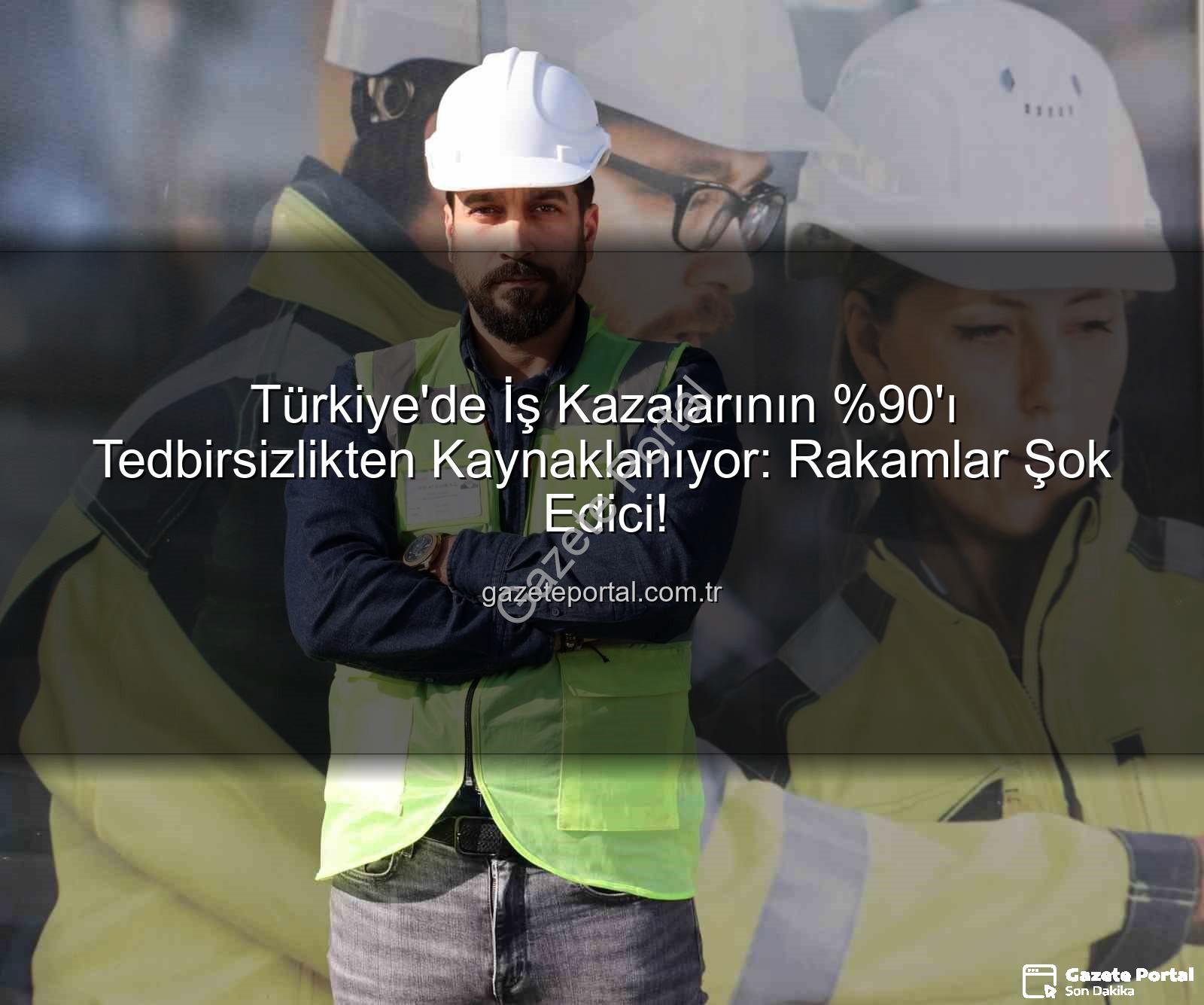 iş kazaları - Türkiye'de İş Kazalarının 'ı Tedbirsizlikten Kaynaklanıyor: Rakamlar Şok Edici!