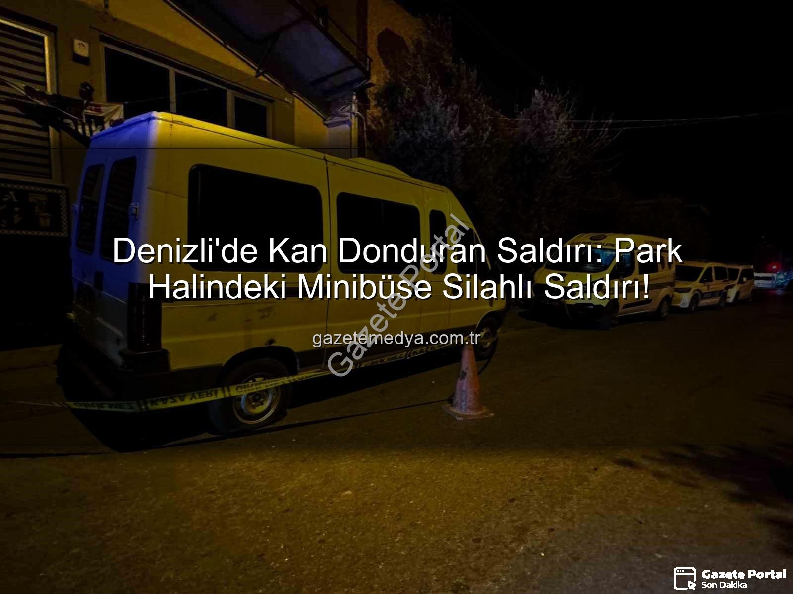 minibüse silahlı saldırı - Denizli'de Kan Donduran Saldırı: Park Halindeki Minibüs Kurşunlandı, Ekipler Peş Peşine Düştü