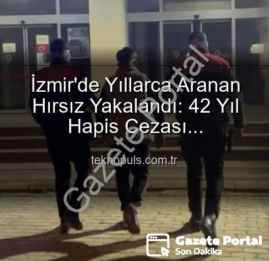 İzmir'de Nefes Kesen Operasyon: 42 Yıllık Firari Hırsız Adalet Karşısında!