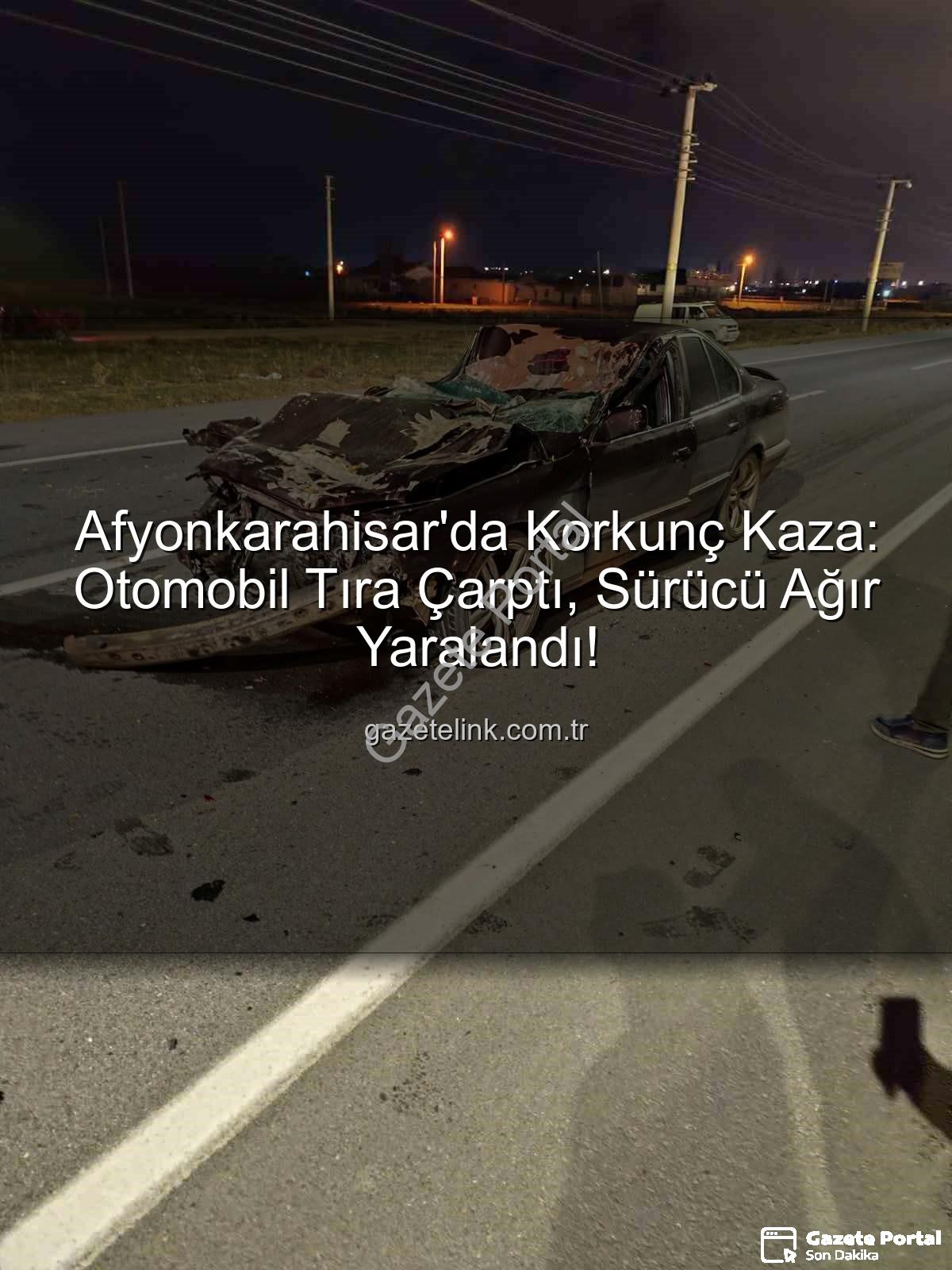 Afyonkarahisar trafik kazası - Afyonkarahisar'da Korkunç Kaza: Otomobil Tıra Arkadan Çarptı, Sürücü Ağır Yaralandı
