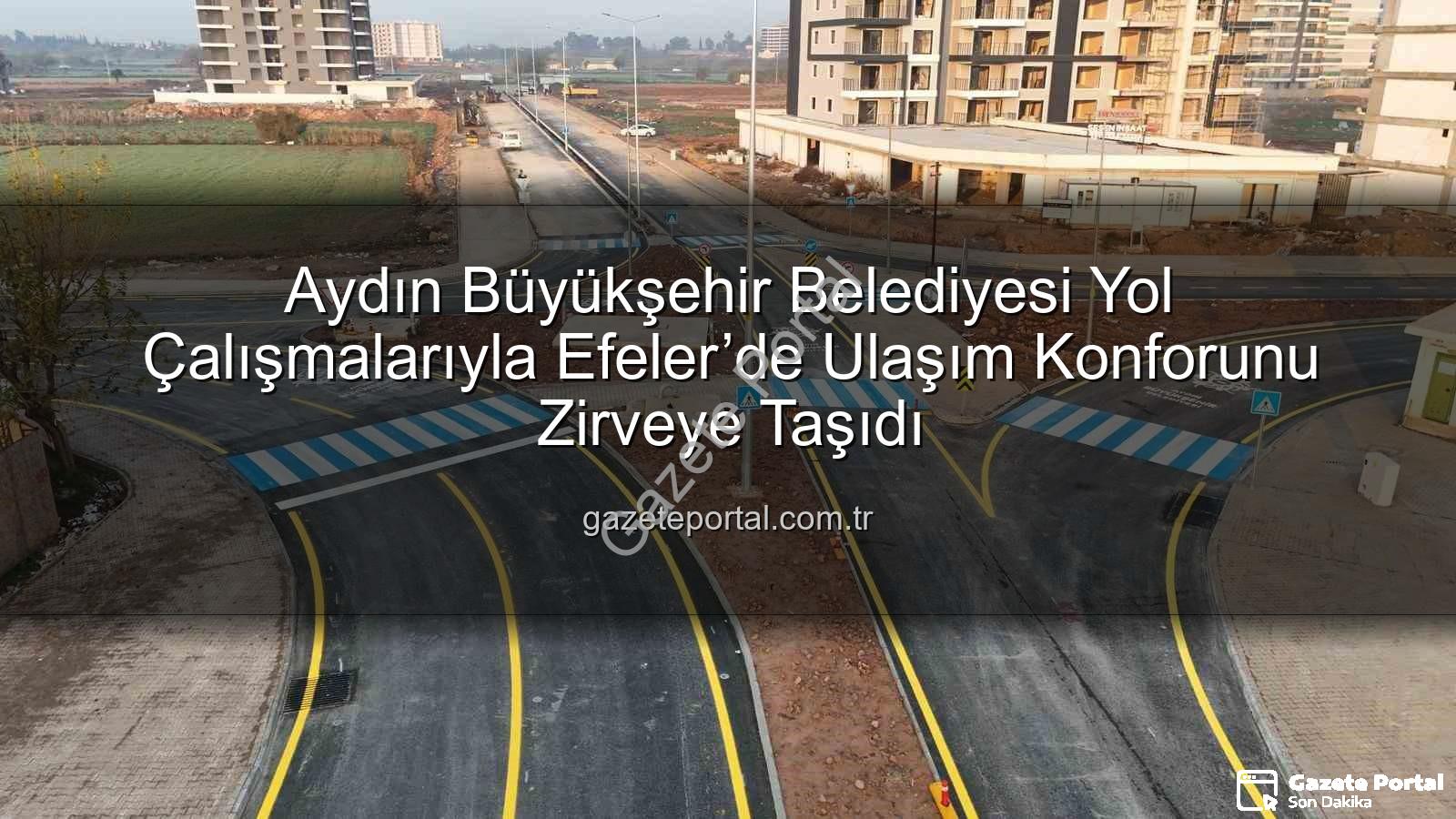 Aydın Büyükşehir Belediyesi yol çalışmaları - Aydın Büyükşehir Belediyesi Yol Çalışmalarıyla Efeler’de Ulaşım Konforunu Zirveye Taşıdı