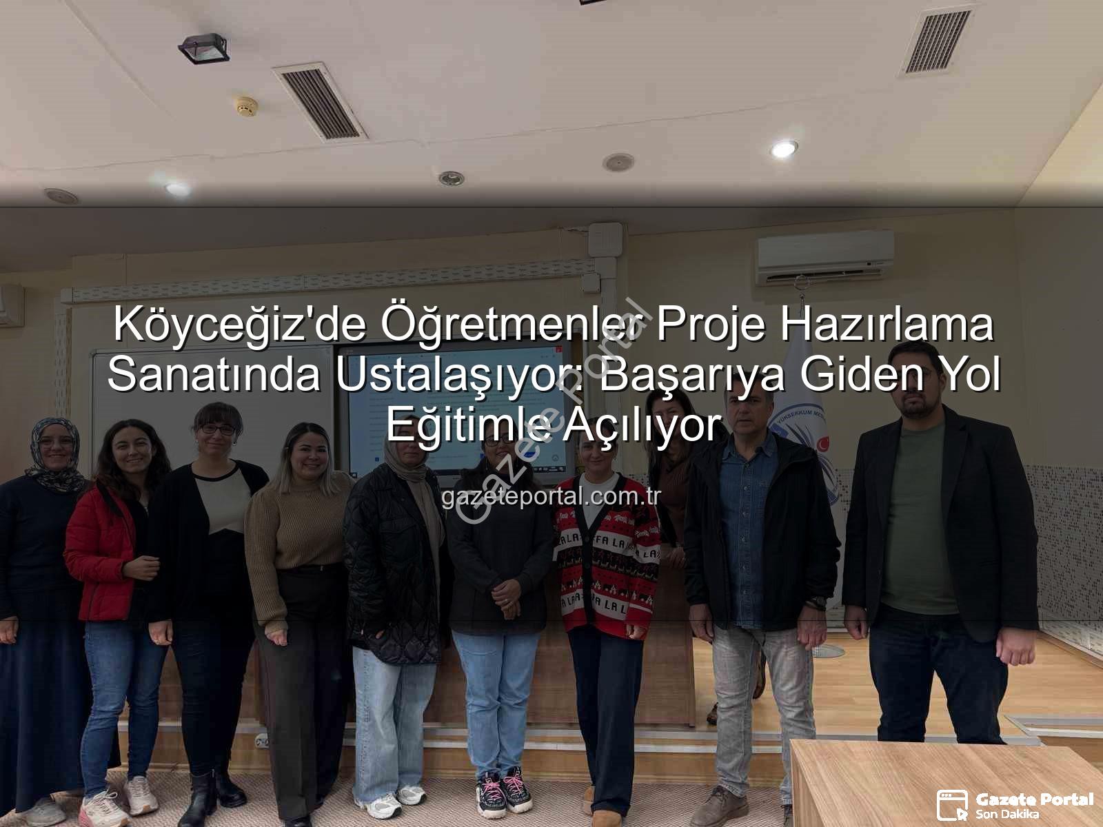 Proje Hazırlama Yöntemleri - Köyceğiz'de Öğretmenler Proje Hazırlama Sanatında Ustalaşıyor: Başarıya Giden Yol Eğitimle Açılıyor