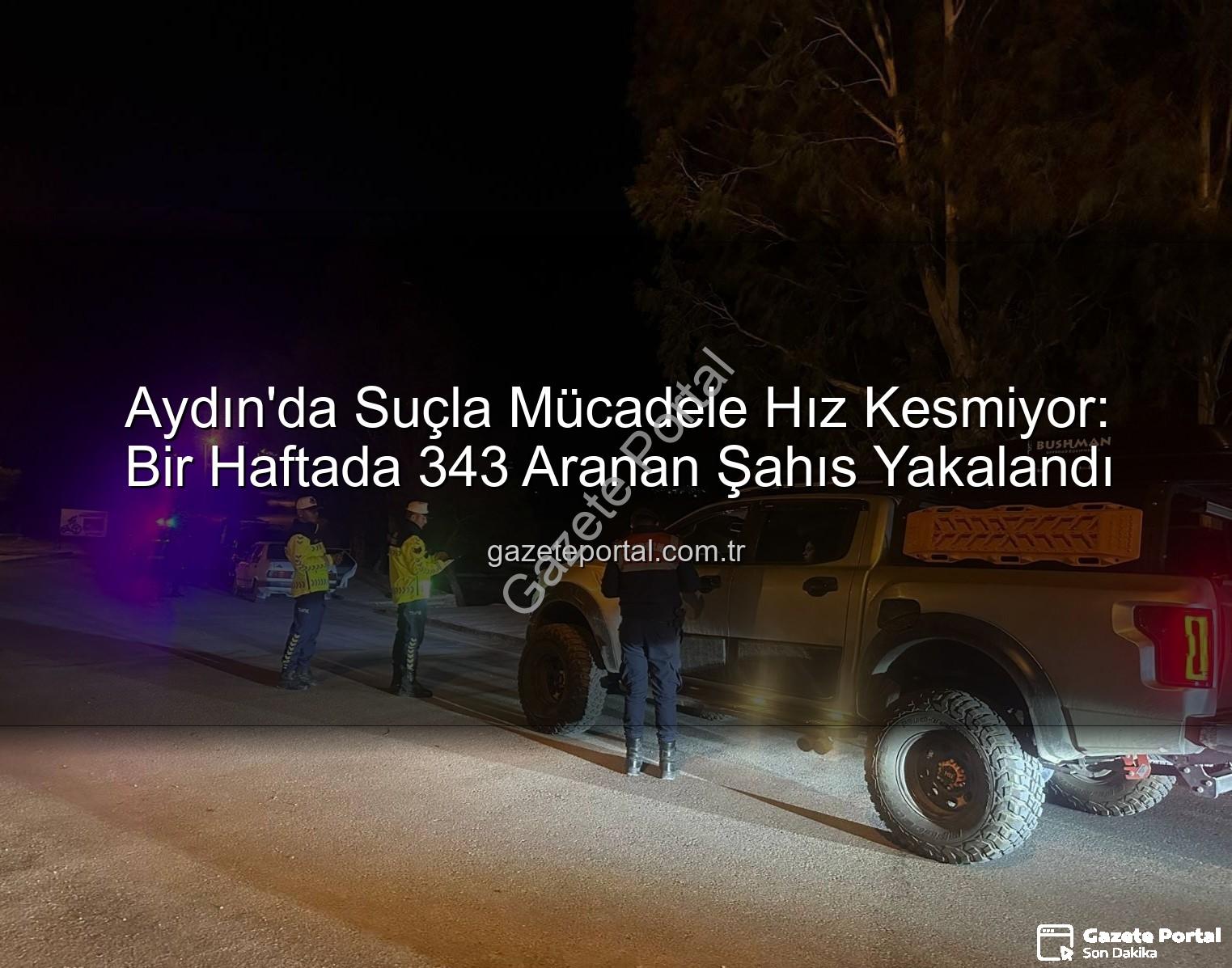 Aydın'da Suçla Mücadele Hız Kesmiyor: Bir Haftada 343 Aranan Şahıs Yakalandı
