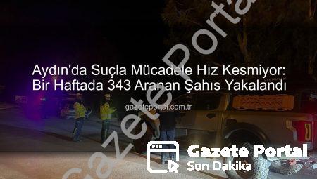 Aydın’da Suçla Mücadele Hız Kesmiyor: Bir Haftada 343 Aranan Şahıs Yakalandı