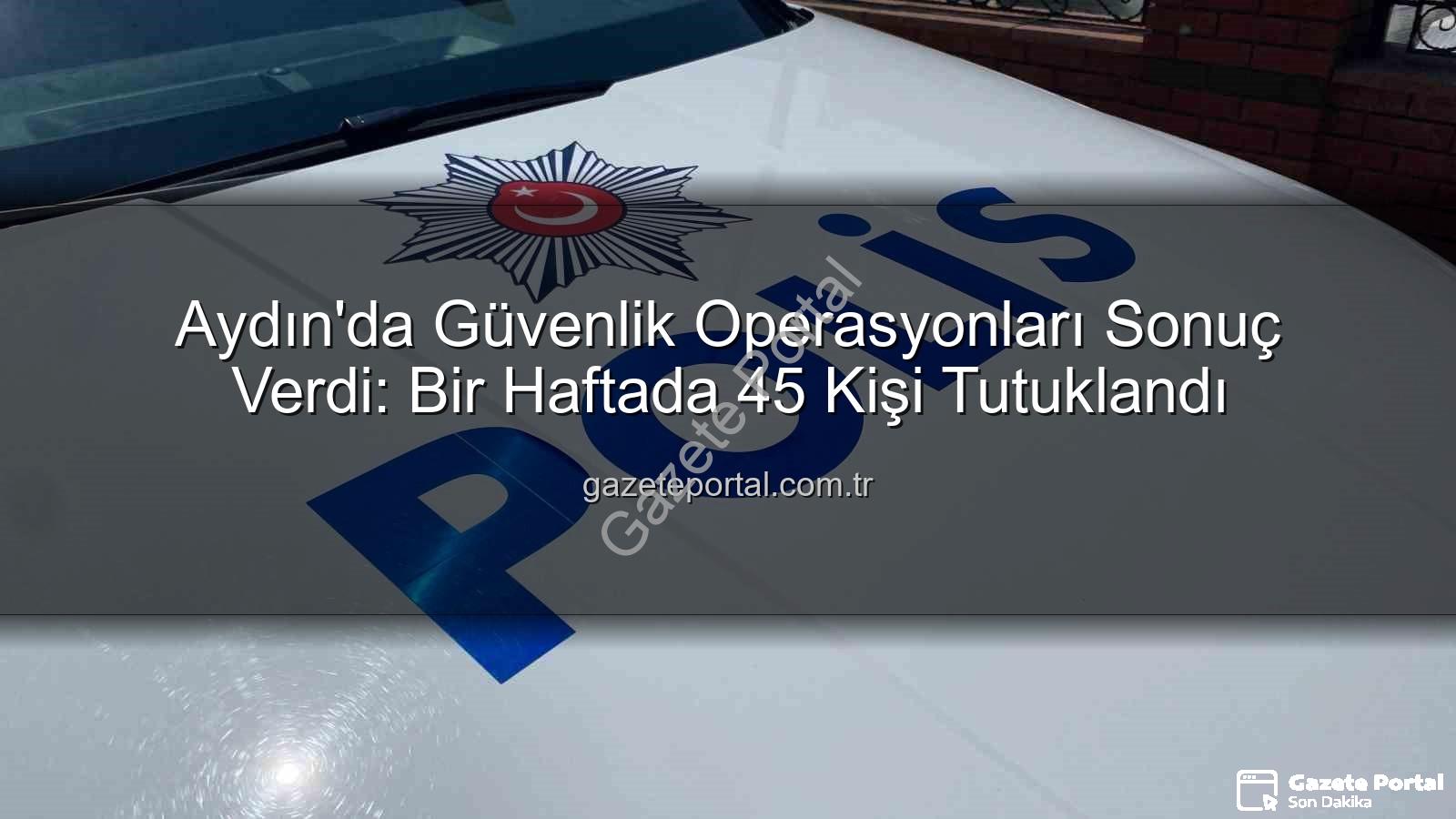 Aydın'da tutuklama - Aydın'da Güvenlik Operasyonları Sonuç Verdi: Bir Haftada 45 Kişi Tutuklandı