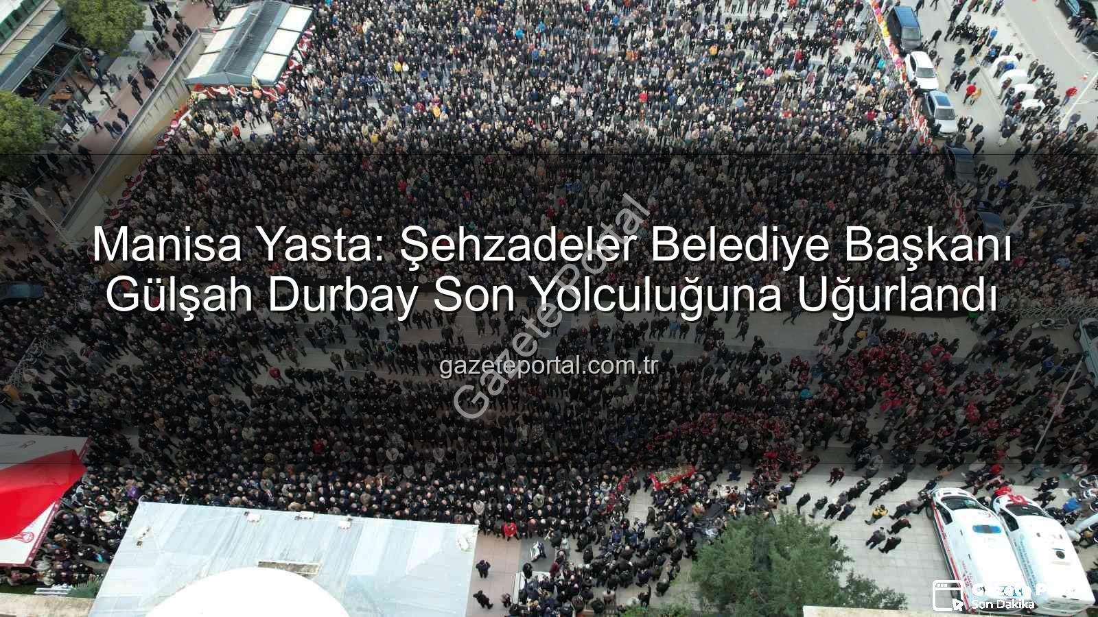 Gülşah Durbay - Manisa Yasta: Şehzadeler Belediye Başkanı Gülşah Durbay Son Yolculuğuna Uğurlandı