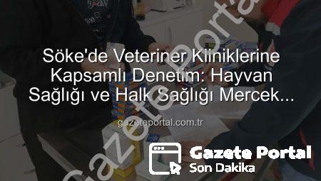Söke’de Veteriner Kliniklerine Kapsamlı Denetim: Hayvan Sağlığı ve Halk Sağlığı Mercek Altında