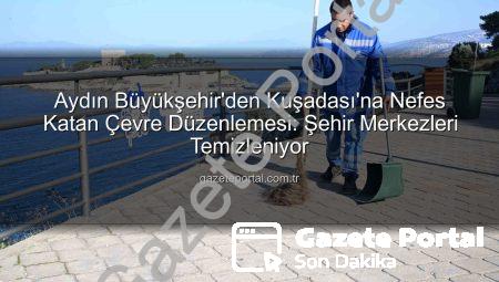 Aydın Büyükşehir’den Kuşadası’na Nefes Katan Çevre Düzenlemesi: Şehir Merkezleri Temizleniyor