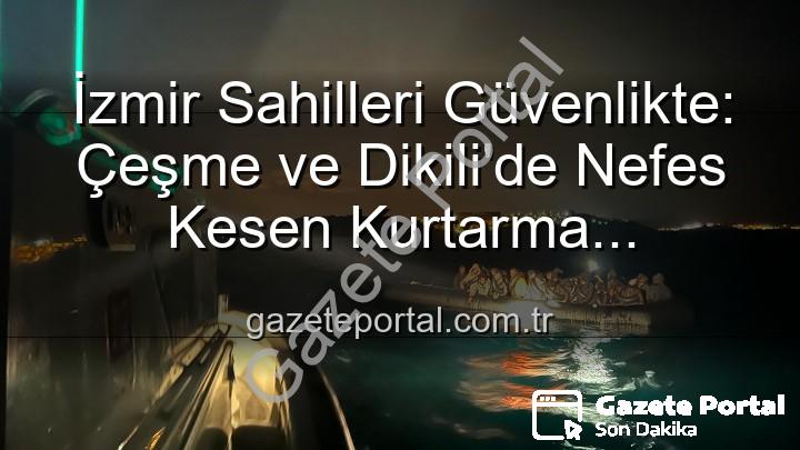 düzensiz göçmen kurtarma - İzmir Sahilleri Güvenlikte: Çeşme ve Dikili'de Nefes Kesen Kurtarma Operasyonları ile 68 Düzensiz Göçmen Hayata Tutundu