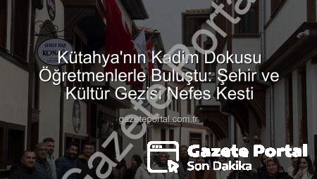 Kütahya’nın Kadim Dokusu Öğretmenlerle Buluştu: Şehir ve Kültür Gezisi Nefes Kesti
