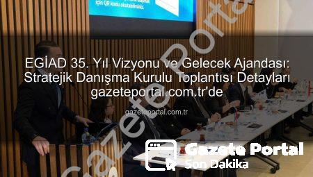 EGİAD 35. Yıl Vizyonu ve Gelecek Ajandası: Stratejik Danışma Kurulu Toplantısı Detayları gazeteportal.com.tr’de
