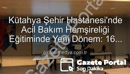Kütahya Şehir Hastanesi’nde Acil Bakım Hemşireliği Eğitimleri Tamamlandı: Yeni Sertifikalar Sahiplerini Buldu
