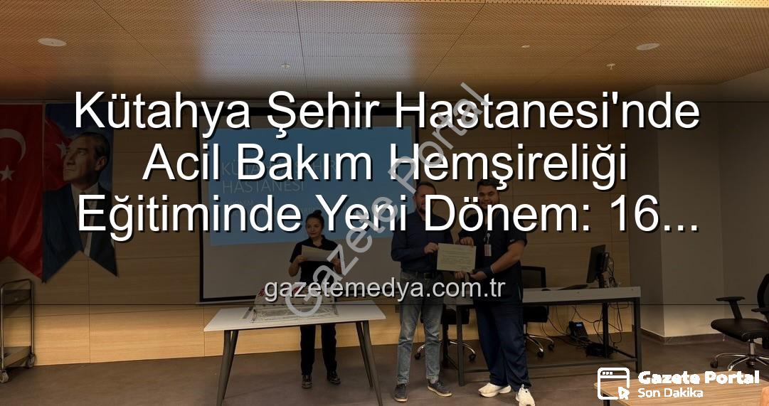 Acil Bakım Hemşireliği Eğitimi - Kütahya Şehir Hastanesi'nde Acil Bakım Hemşireliği Eğitimleri Tamamlandı: Yeni Sertifikalar Sahiplerini Buldu