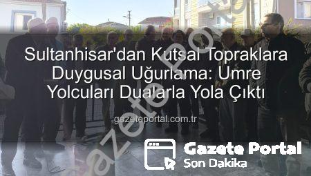 Sultanhisar’dan Kutsal Topraklara Duygusal Uğurlama: Umre Yolcuları Dualarla Yola Çıktı