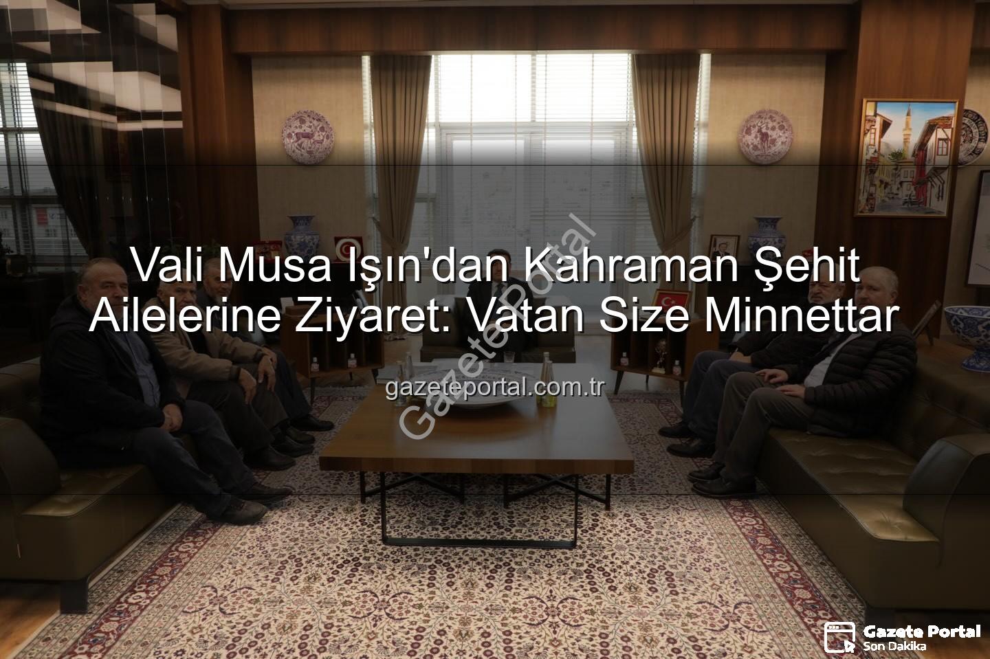 şehit aileleri - Vali Musa Işın'dan Kahraman Şehit Ailelerine Ziyaret: Vatan Size Minnettar