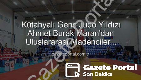 Kütahyalı Genç Judo Yıldızı Ahmet Burak Maran’dan Uluslararası Madenciler Turnuvası’nda Bronz Madalya Sevinci!