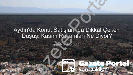 Aydın’da Konut Satışlarında Dikkat Çeken Düşüş: Kasım Rakamları Ne Diyor?
