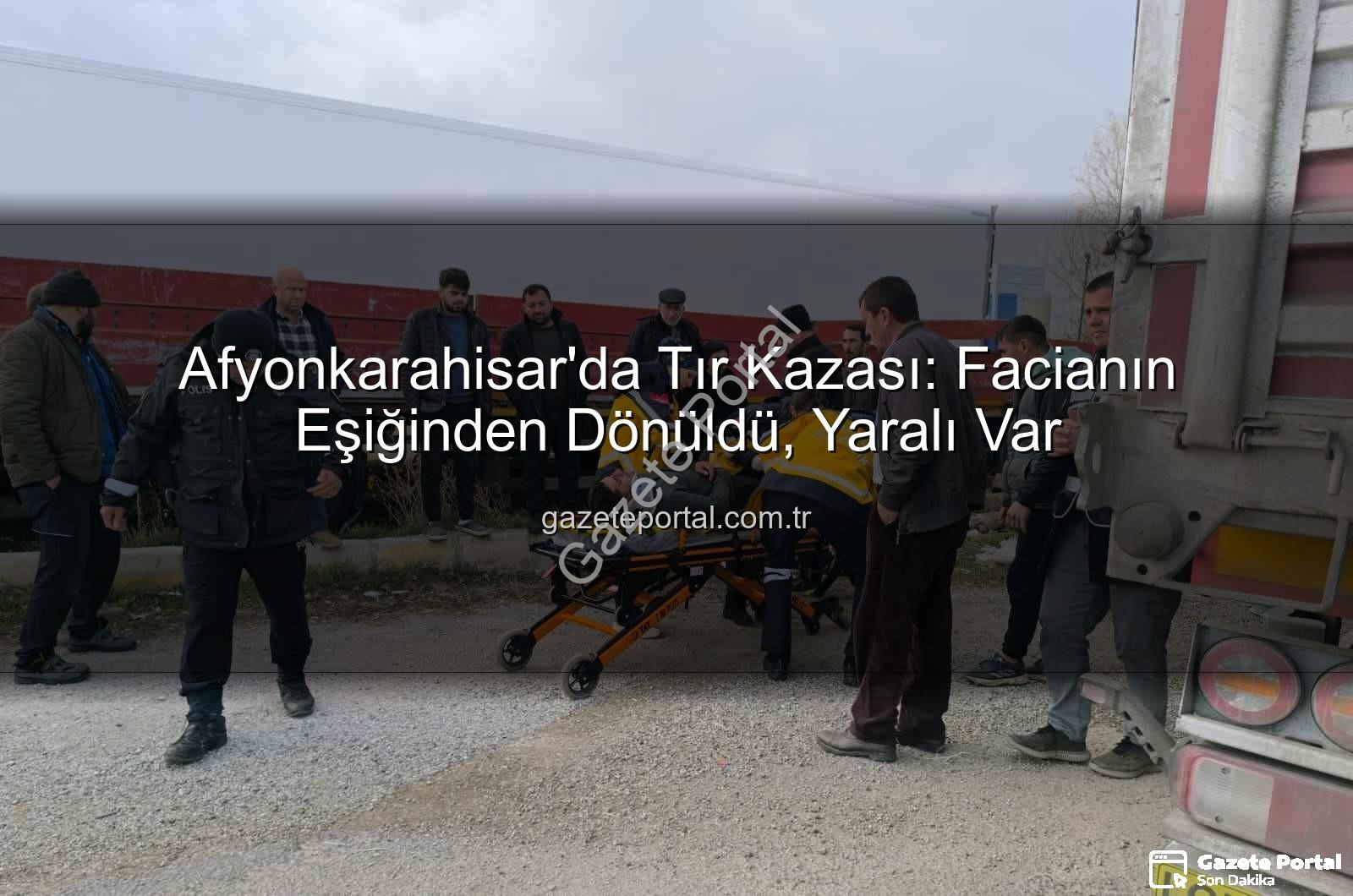 Afyonkarahisar tır kazası - Afyonkarahisar'da Tır Kazası: Facianın Eşiğinden Dönüldü, Yaralı Var