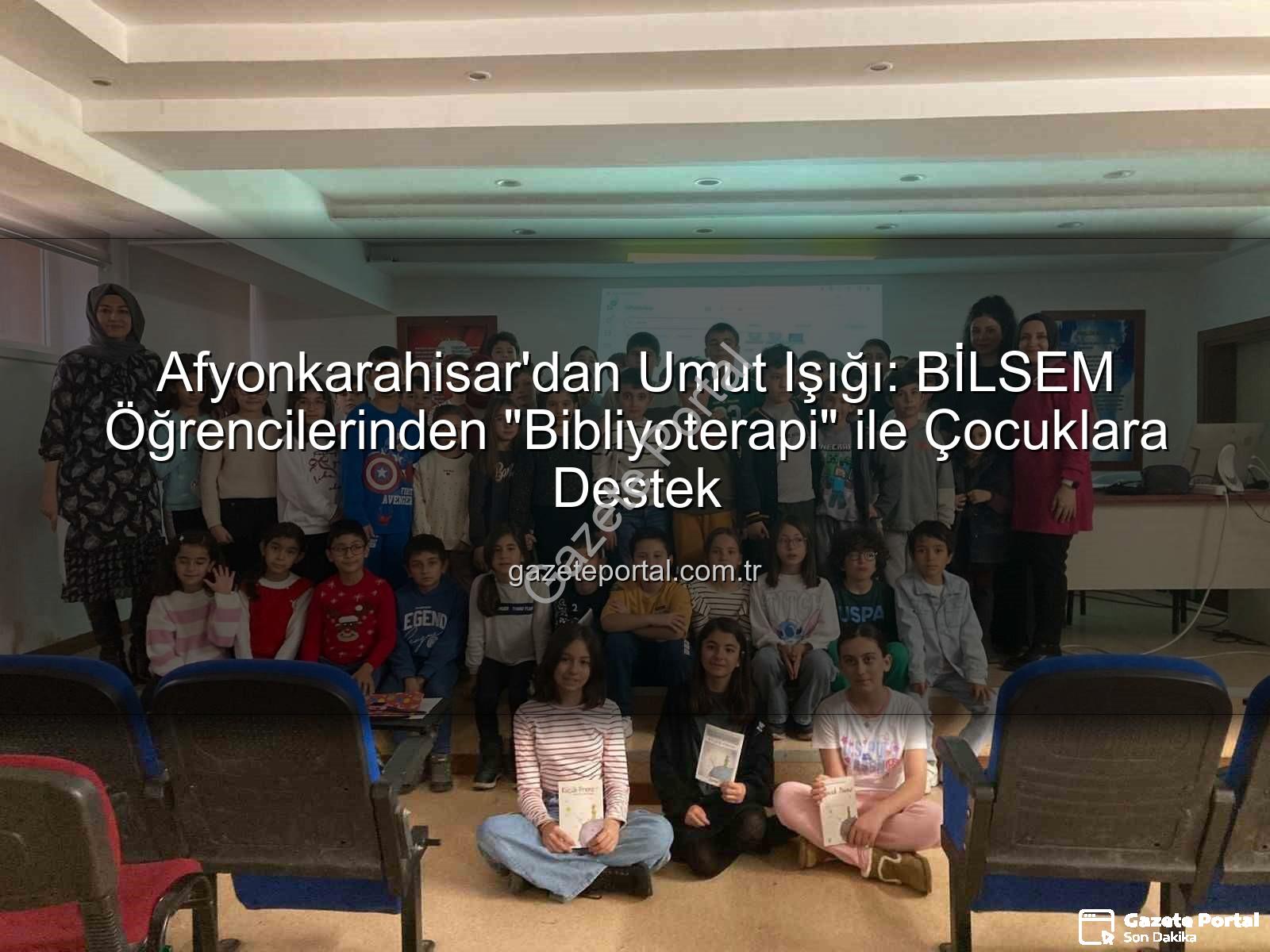 bibliyoterapi projesi - Afyonkarahisar'dan Umut Işığı: BİLSEM Öğrencilerinden "Bibliyoterapi" ile Çocuklara Destek