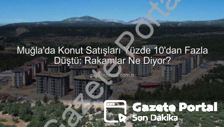 Muğla’da Konut Satışları Yüzde 10’dan Fazla Düştü: Rakamlar Ne Diyor?