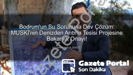 Bodrum’un Su Sorununa Kalıcı Çözüm: MUSKİ’nin Denizden Su Arıtma Projesine Onay Çıktı