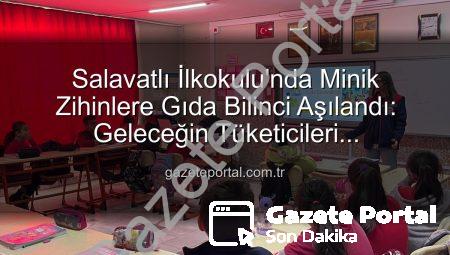 Salavatlı İlkokulu’nda Minik Zihinlere Gıda Bilinci Aşılandı: Geleceğin Tüketicileri Bilinçleniyor