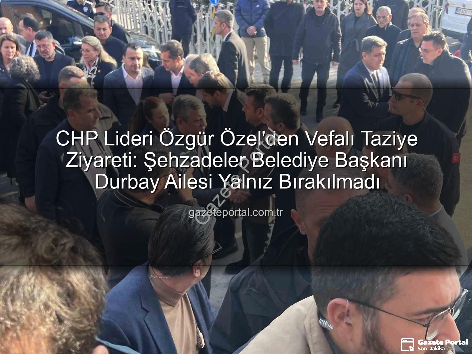 Özgür Özel taziye - CHP Lideri Özgür Özel'den Vefalı Taziye Ziyareti: Şehzadeler Belediye Başkanı Durbay Ailesi Yalnız Bırakılmadı