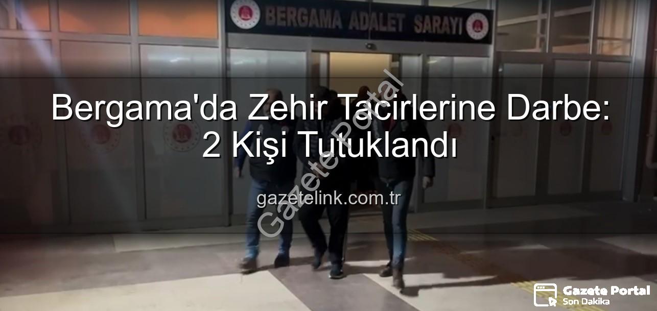 Bergama uyuşturucu operasyonu - Bergama'da Uyuşturucu Operasyonu: Şafak Vakti Nefes Kesen Baskınla 2 Kişi Tutuklandı