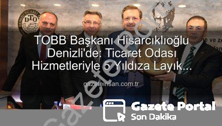 TOBB Başkanı Hisarcıklıoğlu’ndan Denizli Ticaret Odası’na Övgü: Hizmetleriyle 5 Yıldıza Layık Görüldü