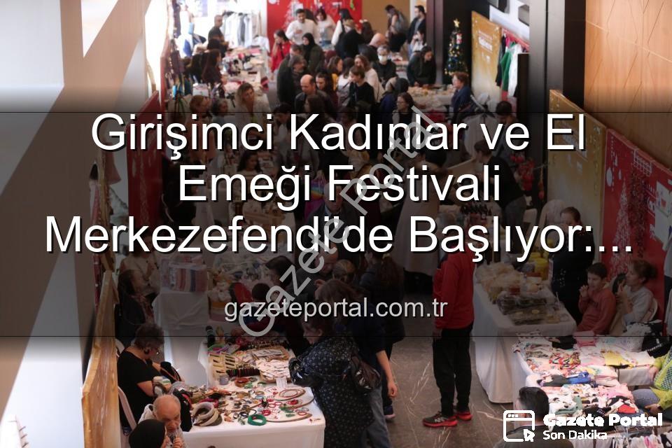 Kadın Girişimci Festivali - Girişimci Kadınlar ve El Emeği Festivali Merkezefendi'de Başlıyor: Üretkenlik ve Dayanışma Buluşması