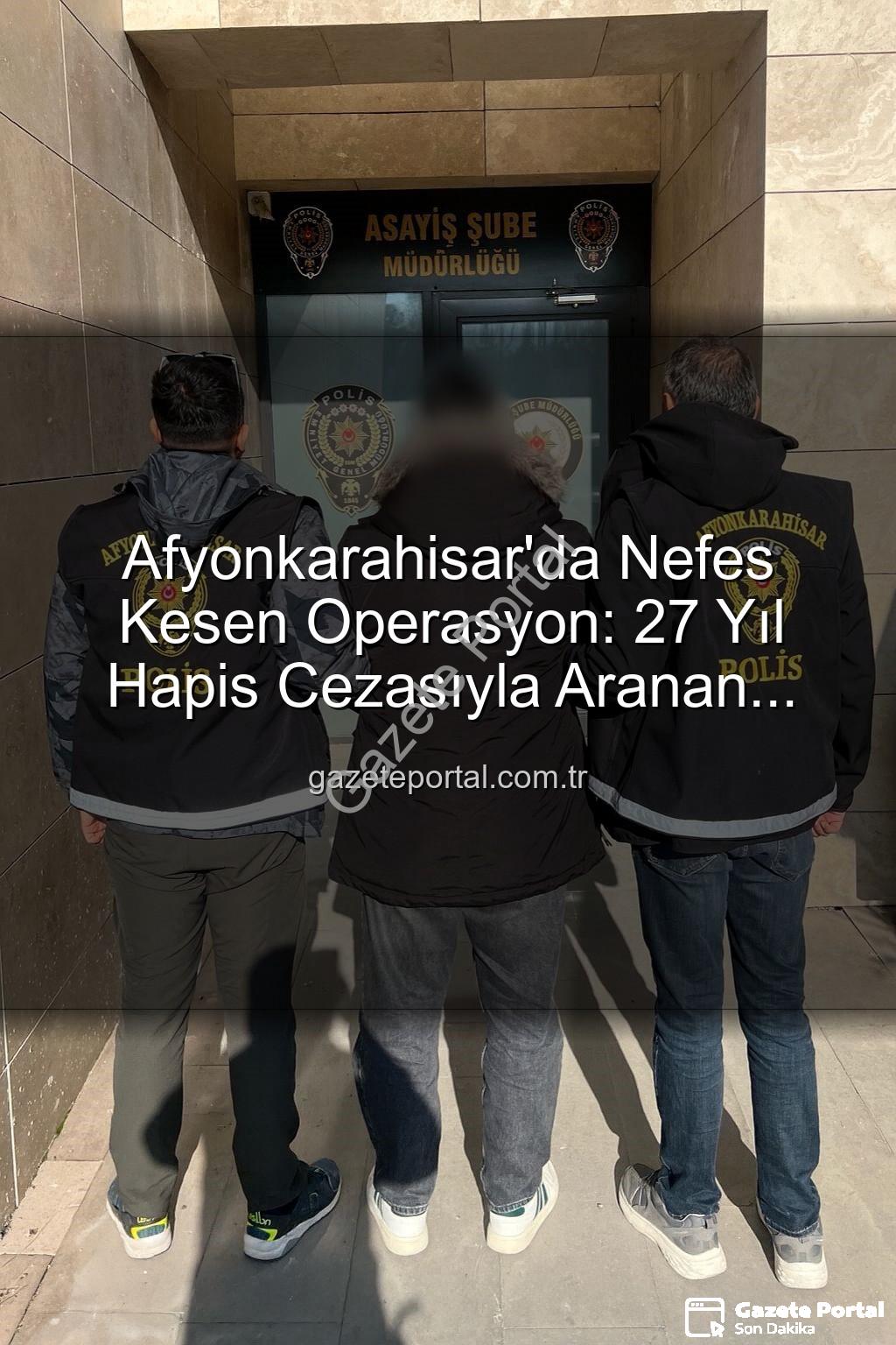 Afyonkarahisar'da aranan şahıs - Afyonkarahisar'da Nefes Kesen Operasyon: 27 Yıl Hapis Cezasıyla Aranan Şahıs Polisin Dikkatli Takibiyle Yakalandı!
