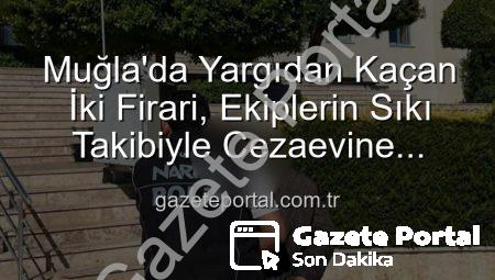 Muğla’da Yargıdan Kaçan İki Firari, Ekiplerin Sıkı Takibiyle Cezaevine Gönderildi: Toplamda 55 Yıl Hapis Cezası