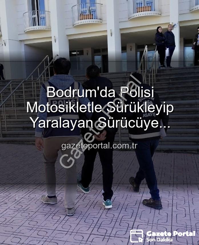 Bodrum polis yaralama - Bodrum'da Polisi Motosikletle Sürükleyip Yaralayan Sürücüye Tutuklama Şoku!
