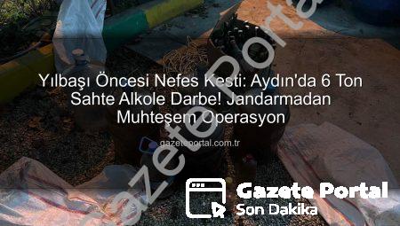 Yılbaşı Öncesi Nefes Kesti: Aydın’da 6 Ton Sahte Alkole Darbe! Jandarmadan Muhteşem Operasyon