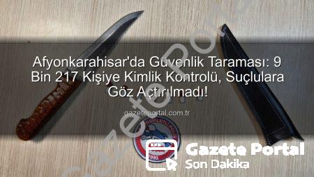 Afyonkarahisar’da Güvenlik Taraması: 9 Bin 217 Kişiye Kimlik Kontrolü, Suçlulara Göz Açtırılmadı!