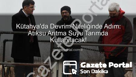 Kütahya’da Devrim Niteliğinde Adım: Atıksu Arıtma Suyu Tarımda Kullanılacak!