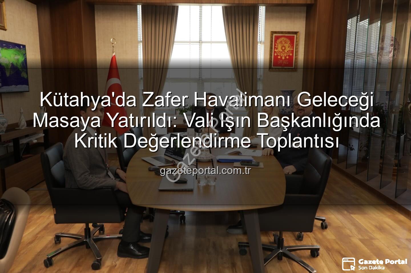 Zafer Havalimanı - Kütahya'da Zafer Havalimanı Geleceği Masaya Yatırıldı: Vali Işın Başkanlığında Kritik Değerlendirme Toplantısı