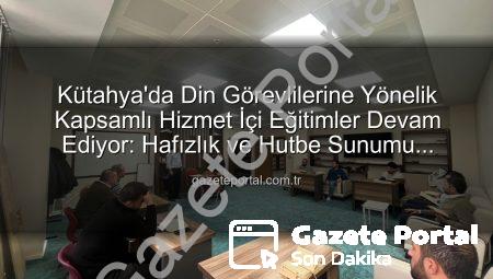 Kütahya’da Din Görevlilerine Yönelik Kapsamlı Hizmet İçi Eğitimler Devam Ediyor: Hafızlık ve Hutbe Sunumu Becerileri Güçleniyor