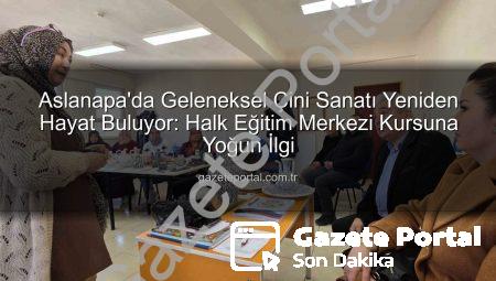 Aslanapa’da Geleneksel Çini Sanatı Yeniden Hayat Buluyor: Halk Eğitim Merkezi Kursuna Yoğun İlgi