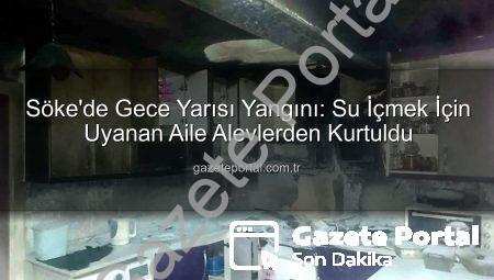 Söke’de Gece Yarısı Yangını: Su İçmek İçin Uyanan Aile Alevlerden Kurtuldu