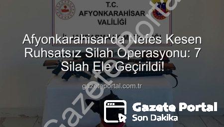Afyonkarahisar’da Nefes Kesen Ruhsatsız Silah Operasyonu: 7 Silah Ele Geçirildi!