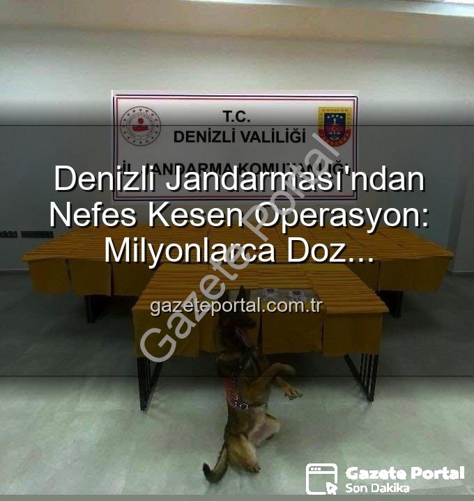 uyuşturucu operasyonu - Denizli Jandarması'ndan Nefes Kesen Operasyon: Milyonlarca Doz Uyuşturucu Ele Geçirildi!