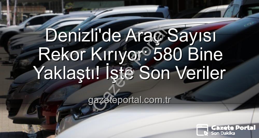 Denizli araç sayısı - Denizli'de Araç Sayısı Rekor Kırıyor: 580 Bine Yaklaştı! İşte Son Veriler