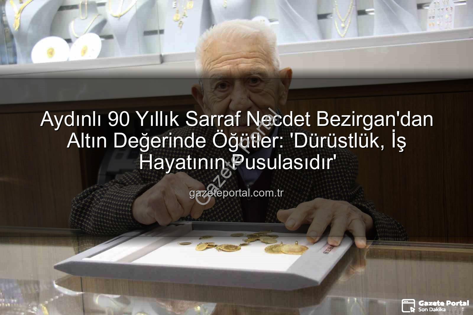 Necdet Bezirgan dürüstlük - Aydınlı 90 Yıllık Sarraf Necdet Bezirgan'dan Altın Değerinde Öğütler: 'Dürüstlük, İş Hayatının Pusulasıdır'