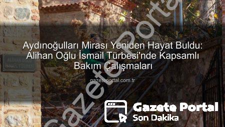 Aydınoğulları Mirası Yeniden Hayat Buldu: Alihan Oğlu İsmail Türbesi’nde Kapsamlı Bakım Çalışmaları